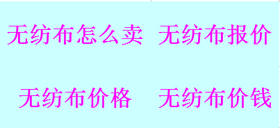 無紡布價格_無紡布報價_無紡布價錢_無紡布怎么賣